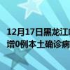 12月17日黑龙江哈尔滨最新疫情消息今天实时数据通报：新增0例本土确诊病例和0例无症状感染者