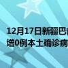 12月17日新疆巴音郭楞最新疫情消息今天实时数据通报：新增0例本土确诊病例和0例无症状感染者