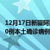 12月17日新疆阿拉尔最新疫情消息今天实时数据通报：新增0例本土确诊病例和0例无症状感染者