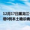 12月17日黑龙江七台河最新疫情消息今天实时数据通报：新增0例本土确诊病例和0例无症状感染者