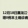 12月18日黑龙江七台河最新疫情消息今天实时数据通报：新增0例本土确诊病例和0例无症状感染者