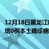 12月18日黑龙江哈尔滨最新疫情消息今天实时数据通报：新增0例本土确诊病例和0例无症状感染者