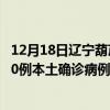 12月18日辽宁葫芦岛最新疫情消息今天实时数据通报：新增0例本土确诊病例和0例无症状感染者