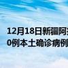 12月18日新疆阿拉尔最新疫情消息今天实时数据通报：新增0例本土确诊病例和0例无症状感染者