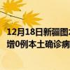 12月18日新疆图木舒克最新疫情消息今天实时数据通报：新增0例本土确诊病例和0例无症状感染者