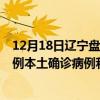 12月18日辽宁盘锦最新疫情消息今天实时数据通报：新增0例本土确诊病例和0例无症状感染者