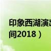 印象西湖演出时间2021年（印象西湖演出时间2018）