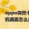 oppo突然卡在开机画面（oppo手机卡在开机画面怎么办）