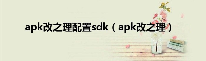 apk改之理配置sdk（apk改之理）