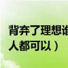 背弃了理想谁人都可以什么歌（背弃了理想谁人都可以）