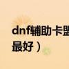 dnf辅助卡盟平台最便宜（dnf辅助卡盟哪个最好）