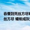 春蚕到死丝方尽蜡炬成灰泪始干什么意思咚咚咚（春蚕到死丝方尽 蜡炬成灰泪始干什么意思）