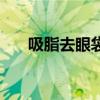 吸脂去眼袋好不好（吸脂去眼下皱纹）