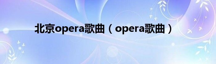 北京opera歌曲（opera歌曲）