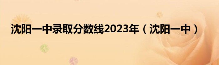 沈阳一中录取分数线2023年（沈阳一中）