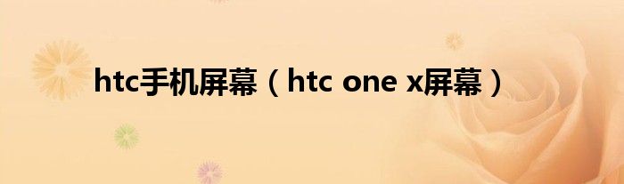 htc手机屏幕（htc one x屏幕）