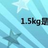 1.5kg是多少斤（15kg是多少斤）