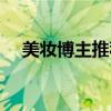 美妆博主推荐的护肤品（美妆博主推荐）