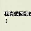 我真想回到过去作文500字（我真想回到过去）