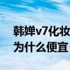 韩婵v7化妆品为什么那么便宜（韩婵化妆品为什么便宜）