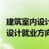 建筑室内设计就业方向及前景薪资（建筑室内设计就业方向）