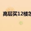 高层买12楼怎么样（高层买在12楼后悔了）