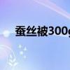 蚕丝被300g（蚕丝被3000元三斤贵吗）