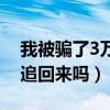 我被骗了3万多还能追回来吗（被骗3万元能追回来吗）