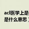 acl医学上是什么意思英文怎么读（acl医学上是什么意思）