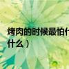 烤肉的时候最怕什么 又跟你装熟打一生肖（烤肉的时候最怕什么）