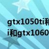 gtx1050ti和gtx10606g哪个好（gtx1050ti和gtx1060）