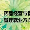 药品经营与管理就业方向有哪些（药品经营与管理就业方向）