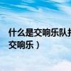 什么是交响乐队打击乐器中唯一有固定音高的乐器（什么是交响乐）