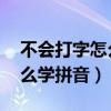 不会打字怎么学拼音 基础教程（不会打字怎么学拼音）