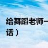 给舞蹈老师一段感谢信（给舞蹈老师一段感谢话）