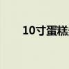 10寸蛋糕多大厘米（10寸蛋糕多大）