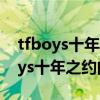 tfboys十年之约演唱会正片在线观看（tfboys十年之约的时间）