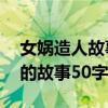 女娲造人故事50字概括主要内容（女娲造人的故事50字）