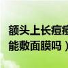 额头上长痘痘能敷面膜吗图片（额头上长痘痘能敷面膜吗）