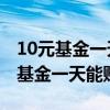 10元基金一天能赚多少金一年赚20万（10元基金一天能赚多少）