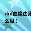 dnf血魔法师是下水道吗（魔法师的血液有什么用）