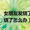 女朋友发烧了怎么办如何在家退烧（女朋友发烧了怎么办）