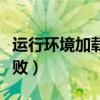 运行环境加载失败怎么回事（运行环境加载失败）