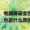 电脑屏幕变色是什么原因导致的（电脑屏幕变色是什么原因）