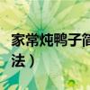 家常炖鸭子简单做法介绍（家常炖鸭子简单做法）