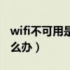 wifi不可用是什么原因造成的（wifi不可用怎么办）