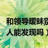 和领导暧昧别人能发现吗女生（和领导暧昧别人能发现吗）