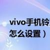 vivo手机铃声怎么设置不了（vivo手机铃声怎么设置）