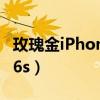 玫瑰金iPhone什么时候没得（玫瑰金iphone6s）