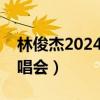 林俊杰2024演唱会官网订票（林俊杰天津演唱会）